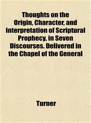 Thoughts on the Origin, Character, and Interpretation of Scriptural Prophecy, in Seven Discourses. Delivered in the Chapel of the General,1152067494,9781152067493
