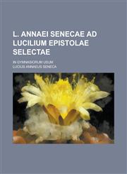 L. Annaei Senecae Ad Lucilium Epistolae Selectae; In Gymnasiorum Usum,1153445131,9781153445139