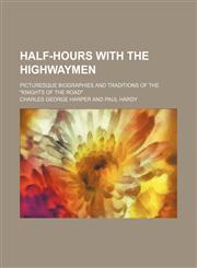 Half-hours with the highwaymen (Volume 2); picturesque biographies and traditions of the "knights of the road",1458831787,9781458831781