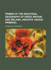 Primer of the industrial geography of Great Britain and Ireland. (Industr. geogr. primers).,1151425036,9781151425034