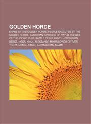 Golden Horde Khans of the Golden Horde, People executed by the Golden Horde, Batu Khan, Uprising of Ivaylo, Hordes of the Jochid Ulus,1156080606,9781156080603