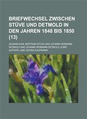 Briefwechsel Zwischen Stuve Und Detmold in Den Jahren 1848 Bis 1850 (13),1235003388,9781235003387
