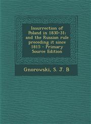 Insurrection of Poland in 1830-31; And the Russian Rule Preceding It Since 1815 - Primary Source Edition,1293451673,9781293451670