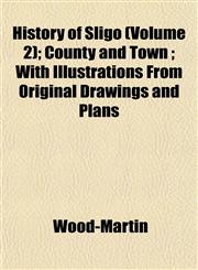 History of Sligo (Volume 2); County and Town ; With Illustrations From Original Drawings and Plans,1152312464,9781152312463