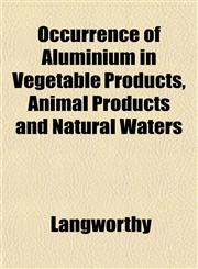 Occurrence of Aluminium in Vegetable Products, Animal Products and Natural Waters,1151760323,9781151760326
