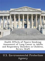 Health Effects of Passive Smoking Assessment of Lung Cancer in Adults and Respiratory Disorders in Children, Review Draft,1288959699,9781288959693