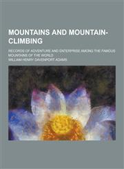 Mountains and Mountain-Climbing; Records of Adventure and Enterprise Among the Famous Mountains of the World,1230234411,9781230234410