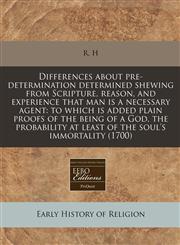 Differences about pre-determination determined shewing from Scripture, reason, and experience that man is a necessary agent to which is added plain proofs of the being of a God, the probability at least of the soul's immortality (1700),1171249241,9781171249245