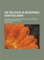 Die Religion in Modernen Geistesleben; Mit Einem Anhang Ueber Das Marchen Von Den Drei Ringen in Lessings Nathan,1153489945,9781153489942