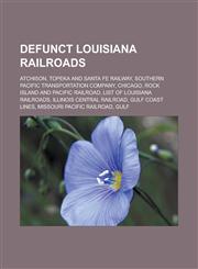 Defunct Louisiana Railroads Atchison, Topeka and Santa Fe Railway, Southern Pacific Transportation Company, Chicago, Rock Island and Pacific Railr,1155765559,9781155765556