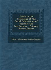 Guide to the Cataloging of the Serial Publications of Societies and Institutions - Primary Source Edition,1295006499,9781295006496