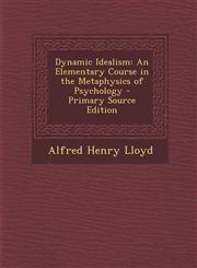 Dynamic Idealism An Elementary Course in the Metaphysics of Psychology - Primary Source Edition,1287711324,9781287711322