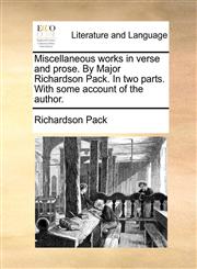 Miscellaneous works in verse and prose. By Major Richardson Pack. In two parts. With some account of the author.,1170442110,9781170442111