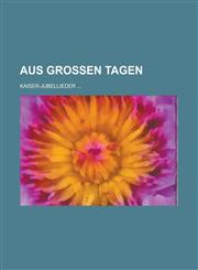Aus Grossen Tagen; Kaiser-Jubellieder ...,1234085917,9781234085919