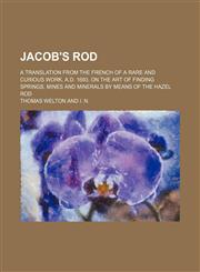 Jacob's Rod; A Translation From the French of a Rare and Curious Work, A.d. 1693, on the Art of Finding Springs, Mines and Minerals by Means of the Hazel Rod,1151396141,9781151396143