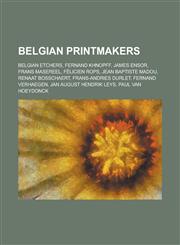 Belgian Printmakers Fernand Khnopff, James Ensor, Frans Masereel, Felicien Rops, Jean Baptiste Madou, Renaat Bosschaert, Frans-Andries Dur,1156341434,9781156341438