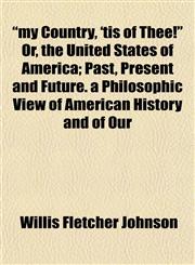 "my Country, 'tis of Thee!" Or, the United States of America; Past, Present and Future. a Philosophic View of American History and of Our,1152675257,9781152675254