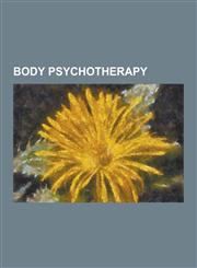 Body Psychotherapy Alexander Lowen, American College of Orgonomy, Bioenergetic Analysis, Dance Therapy, David Boadella, Elsa Gindler, Eri,1230521151,9781230521152