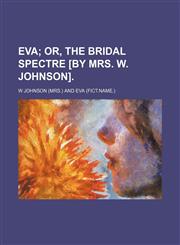Eva;  or, The bridal spectre [by mrs. W. Johnson].,1236432185,9781236432186