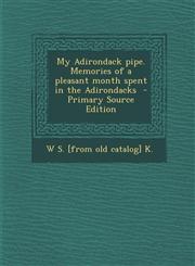 My Adirondack pipe. Memories of a pleasant month spent in the Adirondacks  - Primary Source Edition,1295740729,9781295740727