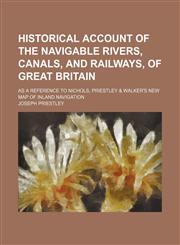 Historical account of the navigable rivers, canals, and railways, of Great Britain; as a reference to Nichols, Priestley & Walker's new map of inland navigation,1150775424,9781150775420