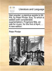 Hair powder; a plaintive epistle to Mr. Pitt, by Peter Pindar, Esq. To which is added (with considerable augmentation), Frogmore fête, an ode for music, for the first of April, ... A new edition.,1170042988,9781170042984