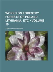 Works on Forestry (Volume 10); Forests of Poland, Lithuania, Etc,1154340945,9781154340945
