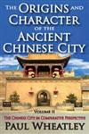 The Origins and Character of the Ancient Chinese City Volume II: The Chinese City in Comparative Perspective,0202362035,9780202362038