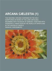 Arcana Caelestia; The Heavenly Arcana Contained in the Holy Scriptures or Word of the Lord Unfolded, Beginning with the Book of Genesis; Together with,1154400069,9781154400069