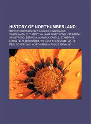 History of Northumberland Stephenson's Rocket, Angles, Lindisfarne, Vindolanda, Cuthbert, William Armstrong, 1st Baron Armstrong, Bernicia,1156773970,9781156773970