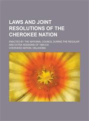 Laws and Joint Resolutions of the Cherokee Nation; Enacted by the National Council During the Regular and Extra Sessions of 1884-5-6,1236958748,9781236958747