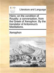 Hiero; on the condition of Royalty a conversation, from the Greek of Xenophon. By the translator of Antoninus's Meditations.,1140984810,9781140984818