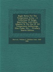 Bugle Notes For The Temperance Army A Collection Of Songs, Quartettes, And Glees, Adapted To The Use Of All Temperance Gatherings, Glee Clubs, Etc., - Primary Source Edition,129408304X,9781294083047