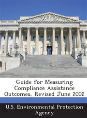 Guide for Measuring Compliance Assistance Outcomes, Revised June 2002,1288862695,9781288862696
