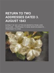 Return to two addresses dated 3. August 1843; Extract of any letter or despatch from lord Auckland  proposing to send reinforcements  from India to China,1236101286,9781236101280