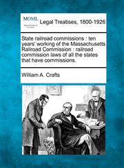 State railroad commissions ten years' working of the Massachusetts Railroad Commission : railroad commission laws of all the states that have commissions.,124010765X,9781240107650