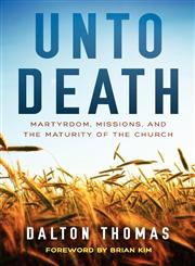 Unto Death Martyrdom, Missions, and the Maturity of the Church,0987663305,9780987663306