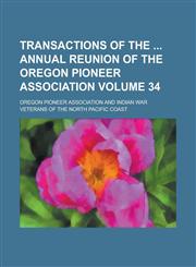 Transactions of the  annual reunion of the Oregon Pioneer Association Volume 34,1234176017,9781234176013