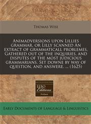 Animadversions upon Lillies grammar, or Lilly scanned An extract of grammaticall problemes. Gathered out of the inquiries, and disputes of the most judicious grammarians. Set downe by way of question, and answere. ... (1625),1171304315,9781171304319