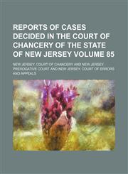 Reports of cases decided in the Court of Chancery of the state of New Jersey Volume 85,1130883469,9781130883466