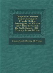 Discipline of Genesee Yearly Meeting of Friends, Held at Farmington, in Western New-York Revised in the Sixth Month, 1842 - Primary Source Edition,1294905473,9781294905479