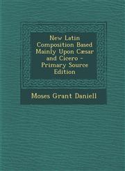 New Latin Composition Based Mainly Upon Caesar and Cicero - Primary Source Edition,1287390390,9781287390398