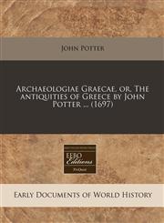 Archaeologiae Graecae, or, The antiquities of Greece by John Potter ... (1697),1171259700,9781171259701