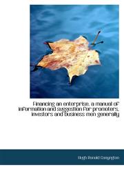 Financing an enterprise, a manual of information and suggestion for promoters, investors and busines,1116356155,9781116356151