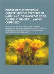 Digest of the Decisions, Construing the Statutes of Maryland, of which the Code of Public General Laws is Composed; With Specification of the Acts of Assembly,1230045570,9781230045573