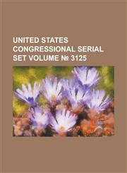 United States Congressional Serial Set Volume 3125,1234052415,9781234052416