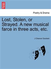 Lost, Stolen, or Strayed. A new musical farce in three acts, etc.,124106413X,9781241064136