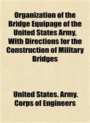 Organization of the Bridge Equipage of the United States Army, With Directions for the Construction of Military Bridges,1152192337,9781152192331