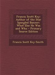 Francis Scott Key Author of the Star Spangled Banner; What Else He Was and Who - Primary Source Edition,1287730256,9781287730255