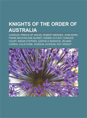 Knights of the Order of Australia Charles, Prince of Wales, Robert Menzies, John Kerr, Frank Macfarlane Burnet, Roden Cutler, Charles Court,1155874161,9781155874166